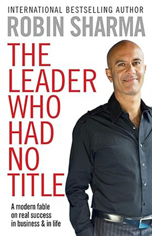 The Leader who Had No Title - A Modern Fable on Real Success in Business and in Life